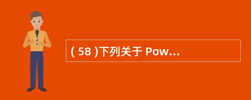 ( 58 )下列关于 PowerDesigner 的叙述中,哪一条是正确的?