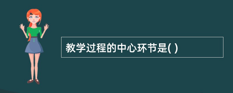 教学过程的中心环节是( )