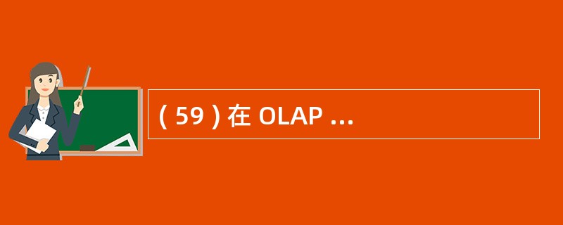 ( 59 ) 在 OLAP 的基本操作中 , 在给定的数据立方体的两个或更多个维