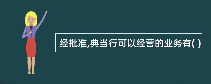 经批准,典当行可以经营的业务有( )