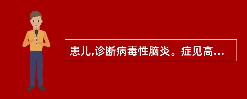 患儿,诊断病毒性脑炎。症见高热不退,头痛剧烈,恶心呕吐,神识不清,喉中痰鸣,唇干