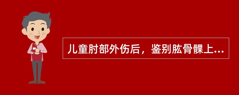 儿童肘部外伤后，鉴别肱骨髁上骨折和肘关节脱位最可靠的体征是A、肿胀明显B、活动明