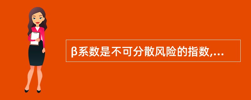 β系数是不可分散风险的指数,用来反映个别证券收益率的变动对于市场组合收益率变动的