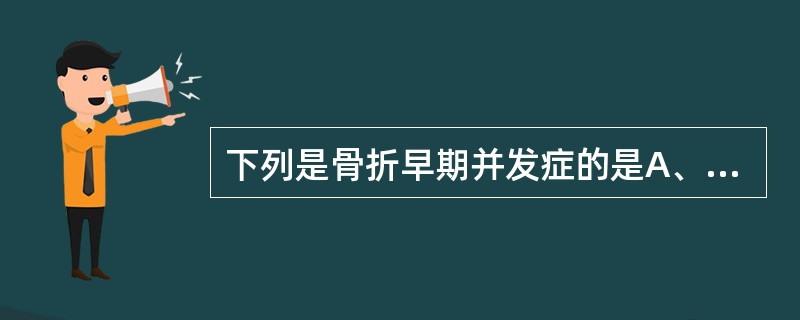 下列是骨折早期并发症的是A、血管神经损伤B、关节僵硬C、创伤性关节炎D、缺血性肌