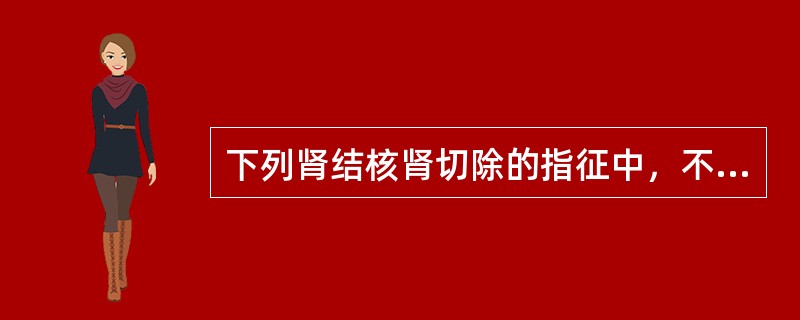 下列肾结核肾切除的指征中，不正确的是A、一侧肾自截，对侧肾功能正常者，可切除病肾