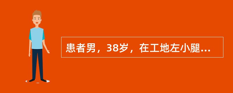 患者男，38岁，在工地左小腿被砸伤，当即不能站立，左小腿局部畸形伴剧痛，以下检查