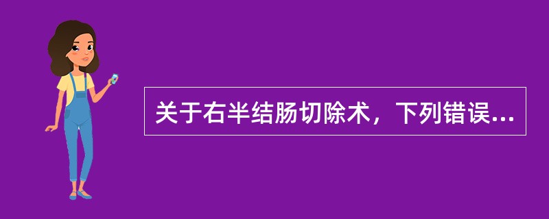 关于右半结肠切除术，下列错误的是A、适用于盲肠、升结肠及结肠肝曲部的癌肿B、切除