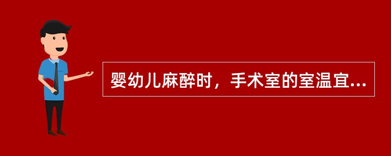 婴幼儿麻醉时，手术室的室温宜保持在A、18℃左右B、22℃左右C、25℃左右D、