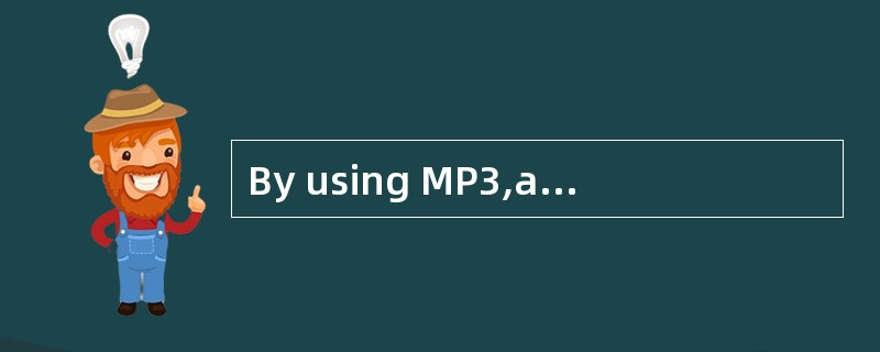 By using MP3,a 600M£­byte music CD can