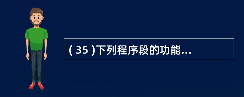 ( 35 )下列程序段的功能是实现 “ 学生 ” 表中 “ 年龄 ” 字段值加