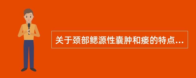 关于颈部鳃源性囊肿和瘘的特点，下列不正确的是A、鳃囊肿和鳃瘘管是由第3鳃裂未完全