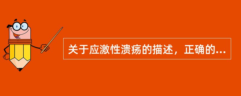 关于应激性溃疡的描述，正确的是A、多发生于十二指肠B、一般表现胃黏膜水肿、充血、