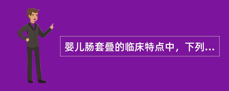 婴儿肠套叠的临床特点中，下列不正确的是A、常见肥胖健康婴儿忽然哭闹不安、阵发性发