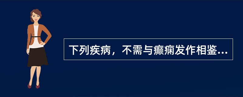 下列疾病，不需与癫痫发作相鉴别的是A、癔症B、晕厥C、低血糖症、低钙血症D、过度