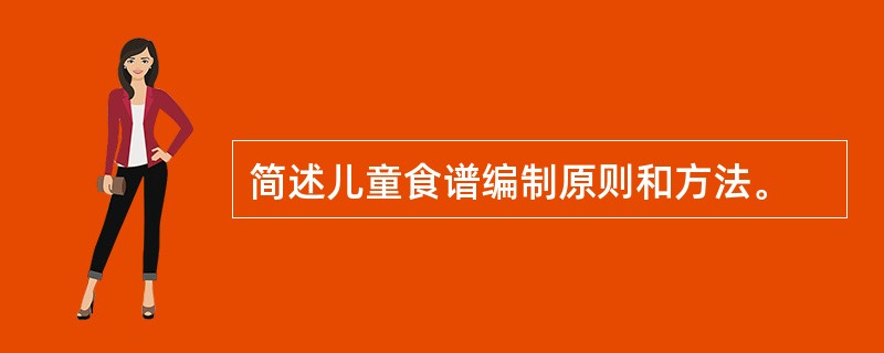 简述儿童食谱编制原则和方法。