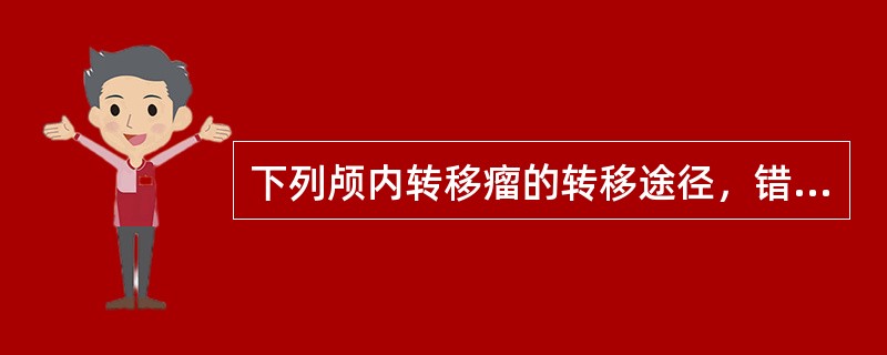 下列颅内转移瘤的转移途径，错误的是A、血流转移B、直接侵入C、蛛网膜下腔转移D、