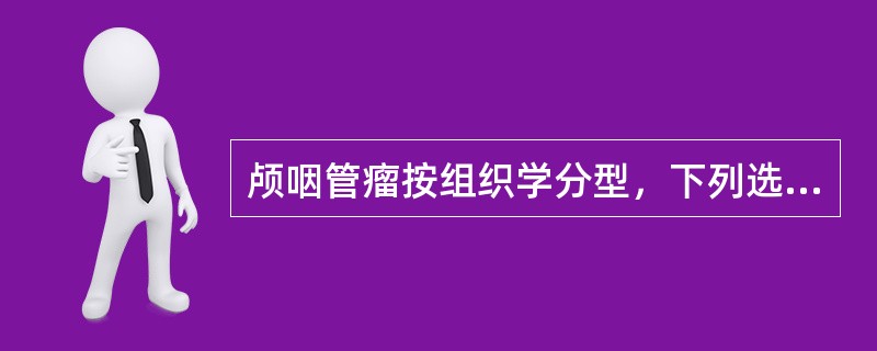 颅咽管瘤按组织学分型，下列选项错误的是A、釉质表皮型B、鳞状表皮型C、混合型D、