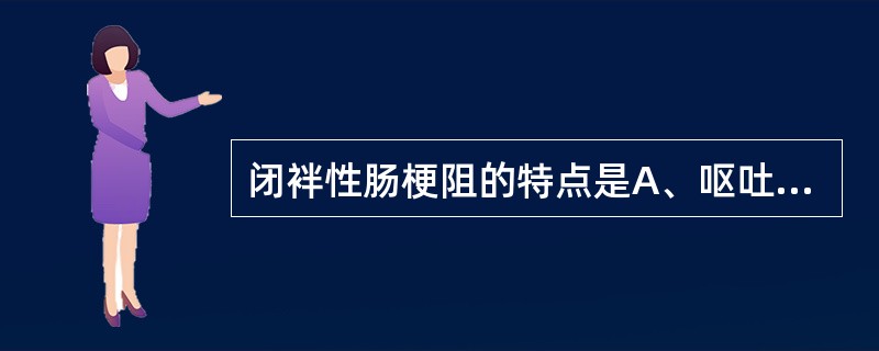 闭袢性肠梗阻的特点是A、呕吐频繁B、阵发性剧痛C、肠鸣音亢进，有高调金属音D、黏