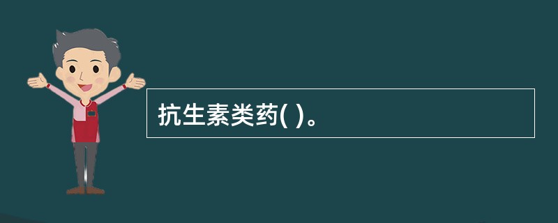 抗生素类药( )。