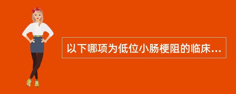 以下哪项为低位小肠梗阻的临床特点A、排便、排气停止，腹胀、呕吐明显，可以吐粪B、