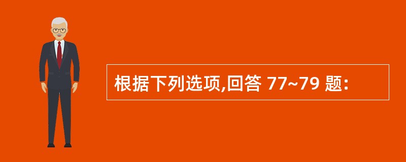 根据下列选项,回答 77~79 题: