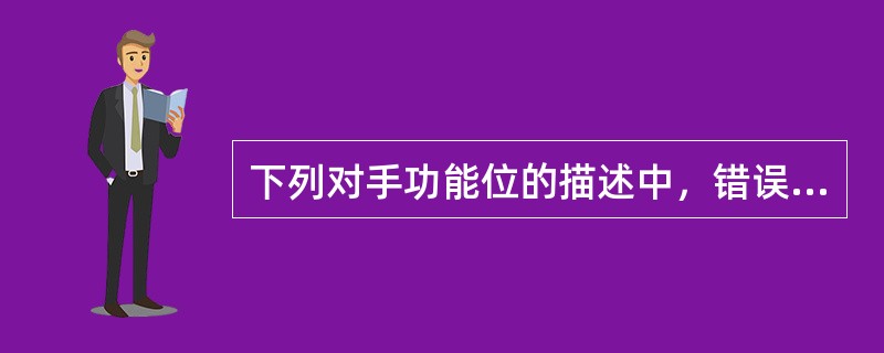 下列对手功能位的描述中，错误的是A、腕关节背屈30°B、腕关节约10°的尺侧倾斜