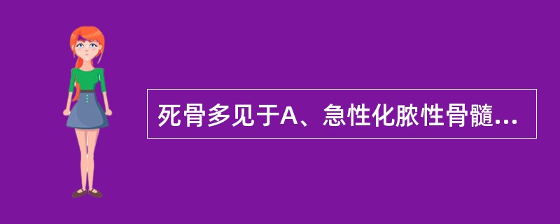 死骨多见于A、急性化脓性骨髓炎B、慢性化脓性骨髓炎C、骨肿瘤D、骨软化症E、骨折