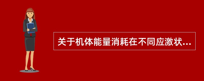 关于机体能量消耗在不同应激状态下的增加幅度，下列错误的是A、基础状态=基础能量消