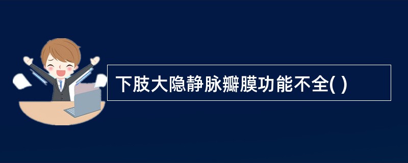 下肢大隐静脉瓣膜功能不全( )