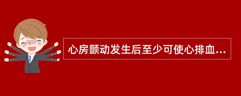 心房颤动发生后至少可使心排血量下降( )