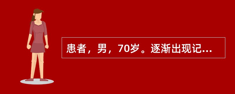 患者，男，70岁。逐渐出现记忆障碍，伴有言语困难，不能准确判断物品位置，心烦躁动