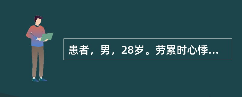 患者，男，28岁。劳累时心悸、胸骨后疼痛1年。查体可闻及主动脉瓣区收缩期粗糙的喷