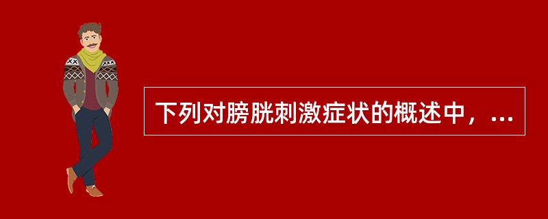 下列对膀胱刺激症状的概述中，不正确的是A、尿频是指成人排尿次数昼夜≥8次，夜间≥