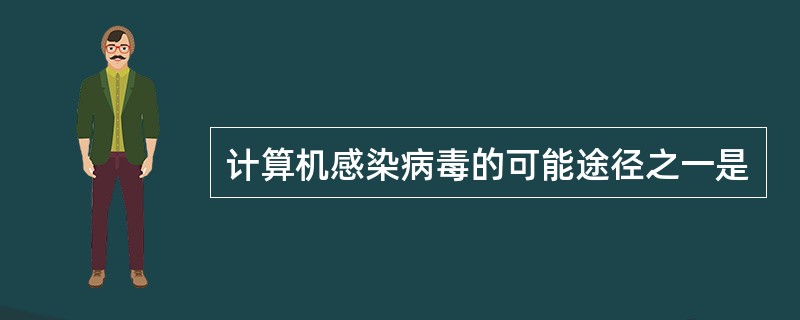 计算机感染病毒的可能途径之一是