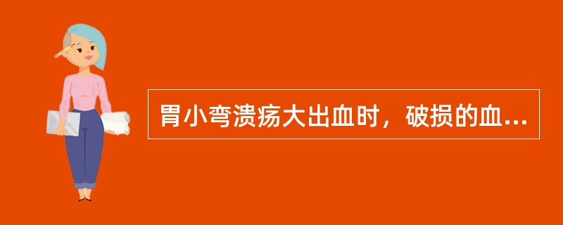 胃小弯溃疡大出血时，破损的血管是A、胃右动脉B、肝固有动脉C、胃网膜左动脉D、胃