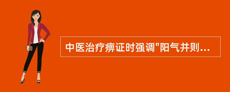 中医治疗痹证时强调"阳气并则阴凝散"是指A、要注重补益脾土B、补益气血是关键C、