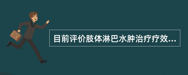 目前评价肢体淋巴水肿治疗疗效的最佳方法是A、干板X线照相术B、放射性核素淋巴造影