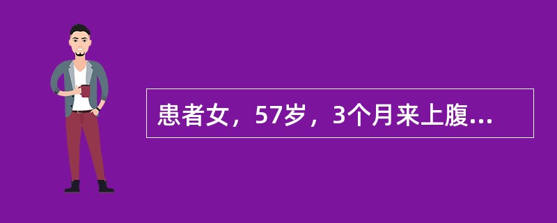 患者女，57岁，3个月来上腹疼痛，多于餐后出现，食欲下降，体重减轻。1个月来，尿