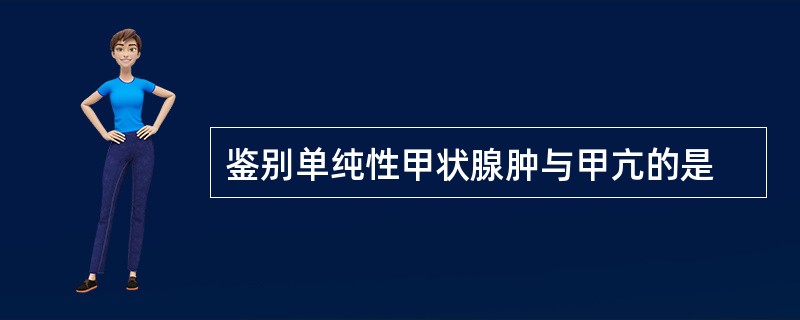 鉴别单纯性甲状腺肿与甲亢的是