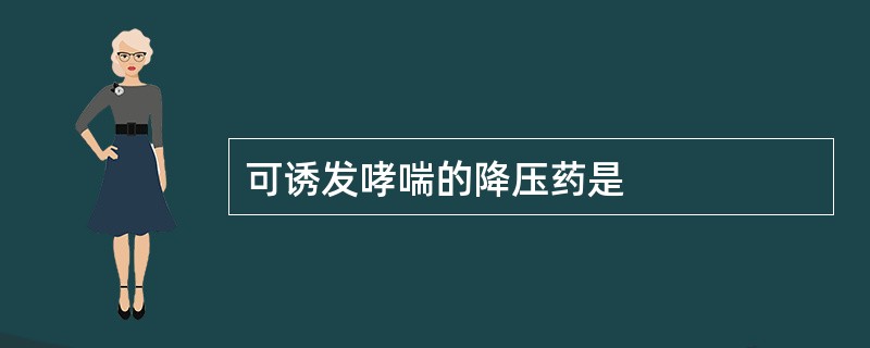 可诱发哮喘的降压药是