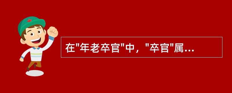 在"年老卒官"中，"卒官"属于：( )A、主谓关系B、动宾关系C、述补关系D、偏