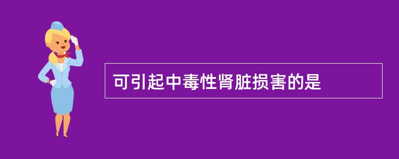 可引起中毒性肾脏损害的是