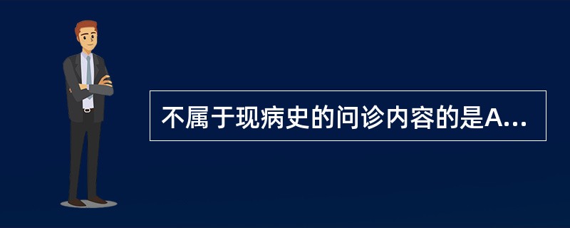 不属于现病史的问诊内容的是A、起病情况与患病时间B、过敏史C、伴随症状D、诊治经