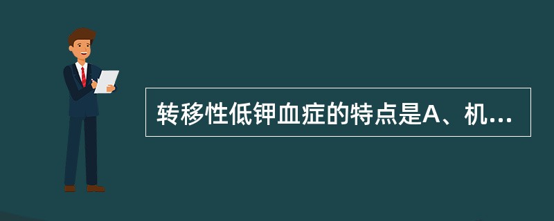 转移性低钾血症的特点是A、机体总钾量正常，细胞内钾增多，血清钾浓度减少B、机体总