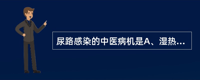 尿路感染的中医病机是A、湿热蕴结下焦，开合失司B、正气亏虚，外邪侵袭C、湿热蕴结