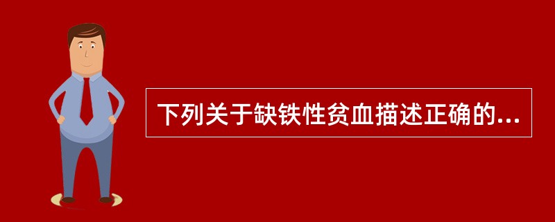 下列关于缺铁性贫血描述正确的是A、血清铁降低，总铁结合力增高，运铁蛋白饱和度增高