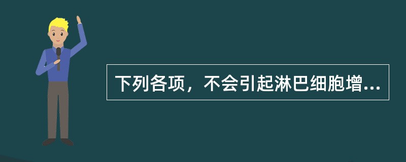 下列各项，不会引起淋巴细胞增多的疾病是A、风疹B、流行性腮腺炎C、免疫缺陷性疾病