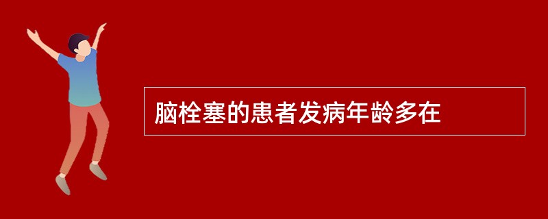 脑栓塞的患者发病年龄多在