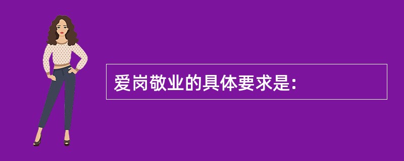 爱岗敬业的具体要求是: