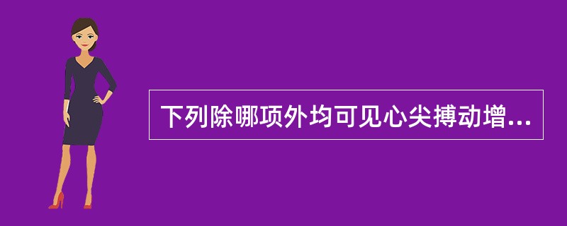 下列除哪项外均可见心尖搏动增强A、发热B、甲亢C、左心室肥大D、贫血E、肺气肿